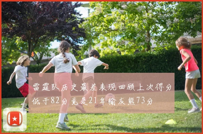 雷霆队历史最差表现回顾上次得分低于82分竟是21年输灰熊73分