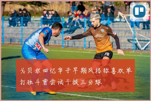 戈贝尔回忆华子早期风格称喜欢单打独斗曾尝试干拔三分球