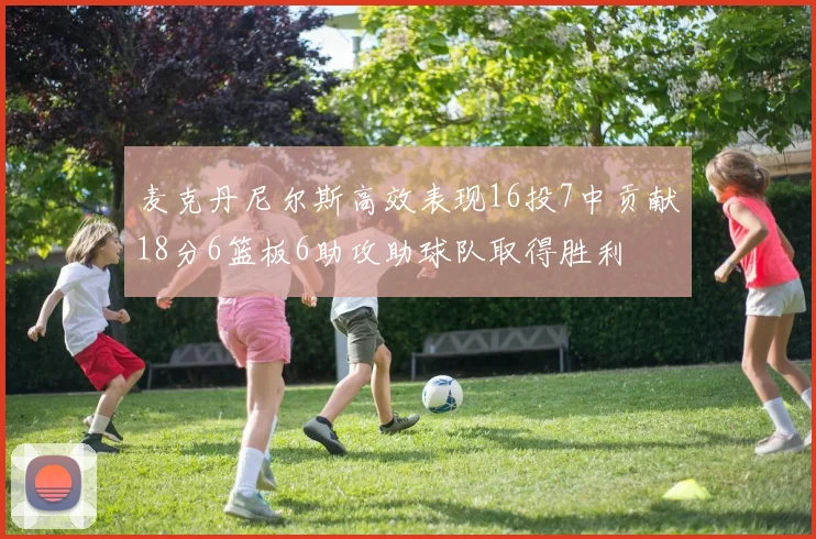 麦克丹尼尔斯高效表现16投7中贡献18分6篮板6助攻助球队取得胜利
