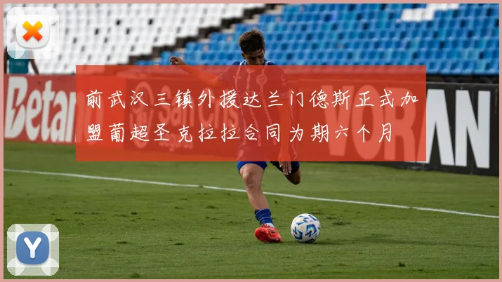 前武汉三镇外援达兰门德斯正式加盟葡超圣克拉拉合同为期六个月