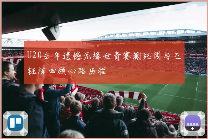 U20去年遗憾无缘世青赛蒯纪闻与王钰栋回顾心路历程