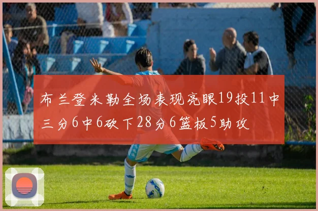 布兰登米勒全场表现亮眼19投11中三分6中6砍下28分6篮板5助攻