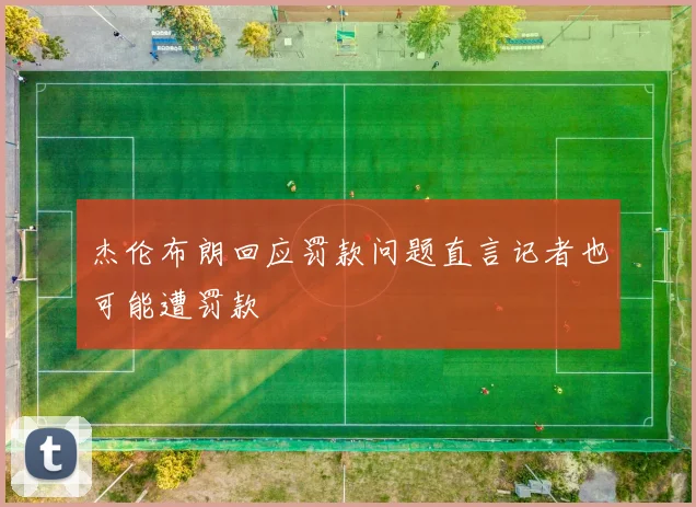杰伦布朗回应罚款问题直言记者也可能遭罚款